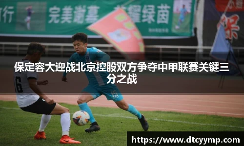 保定容大迎战北京控股双方争夺中甲联赛关键三分之战