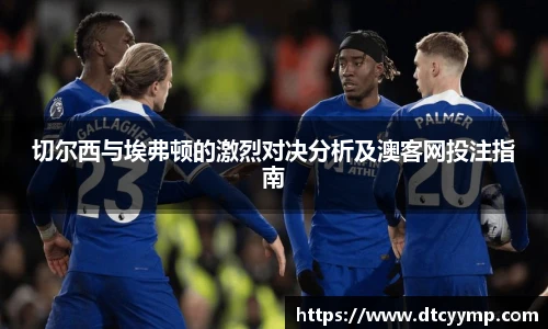 切尔西与埃弗顿的激烈对决分析及澳客网投注指南