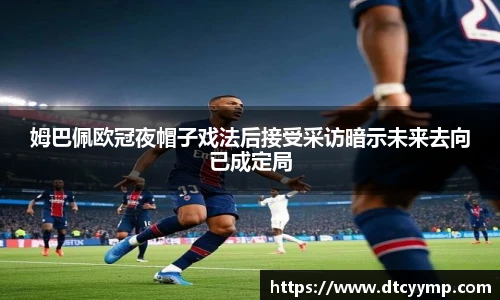 姆巴佩欧冠夜帽子戏法后接受采访暗示未来去向已成定局